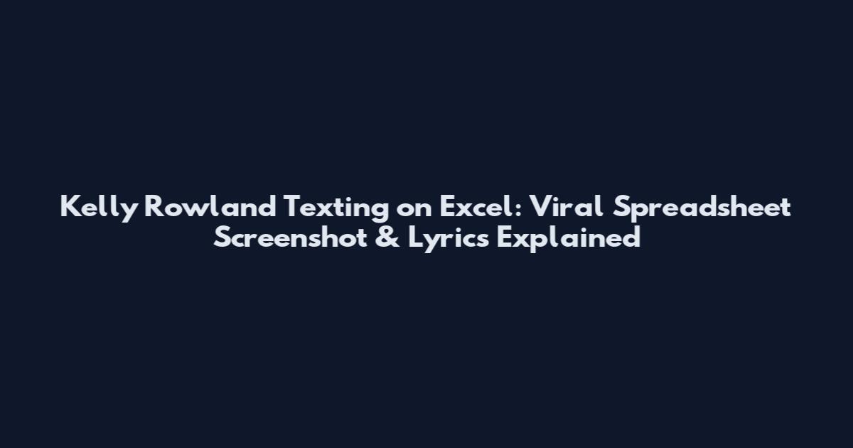 Kelly Rowland Texting on Excel: Viral Spreadsheet Screenshot & Lyrics Explained