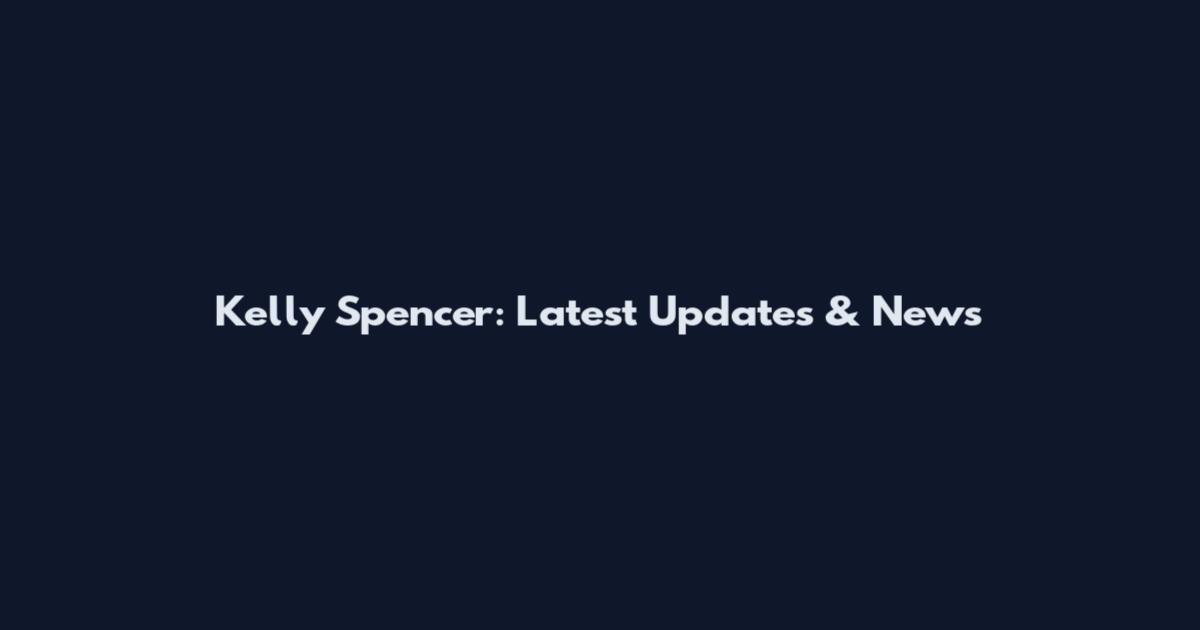 Kelly Spencer: Latest Updates & News