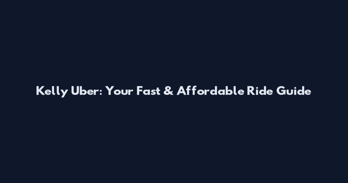Kelly Uber: Your Fast & Affordable Ride Guide