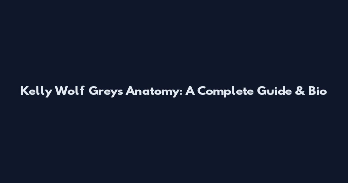 Kelly Wolf Grey's Anatomy: A Complete Guide & Bio