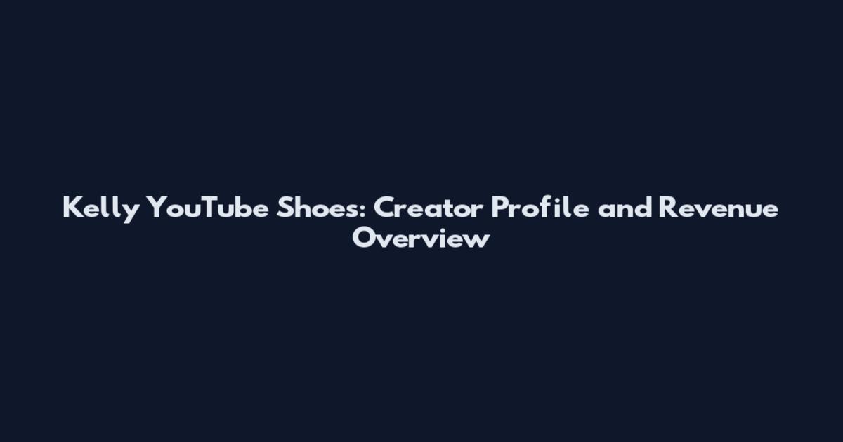 Kelly YouTube Shoes: Creator Profile and Revenue Overview
