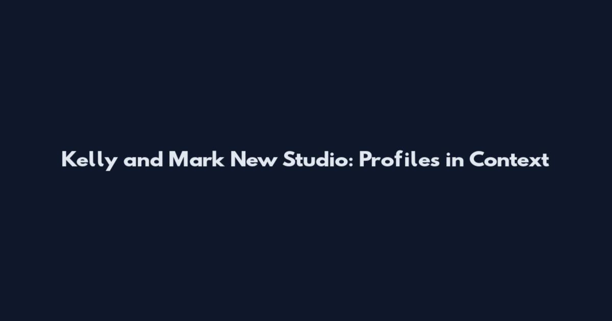 Kelly and Mark New Studio: Profiles in Context