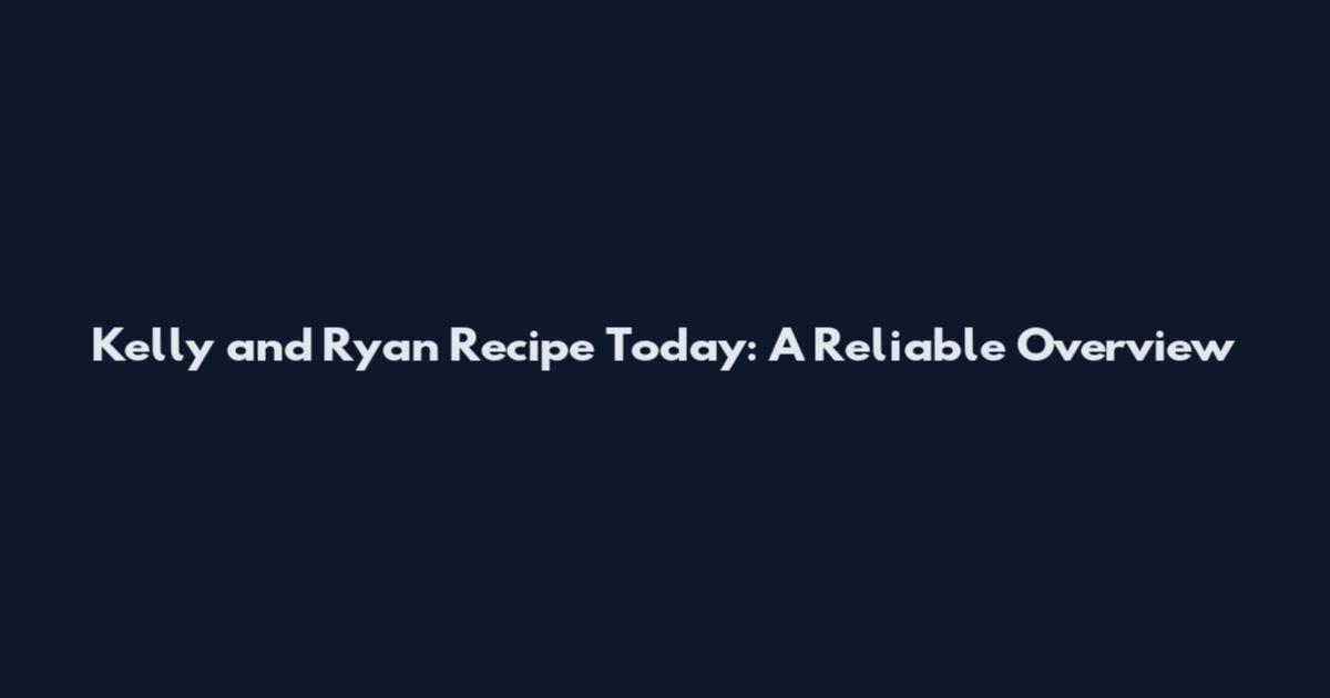 Kelly and Ryan Recipe Today: A Reliable Overview