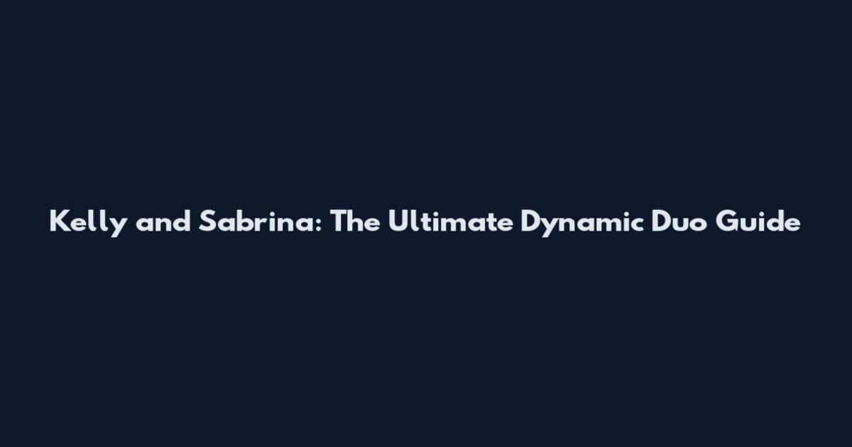 Kelly and Sabrina: The Ultimate Dynamic Duo Guide