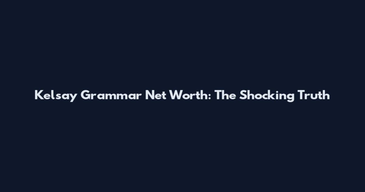 Kelsay Grammar Net Worth: The Shocking Truth