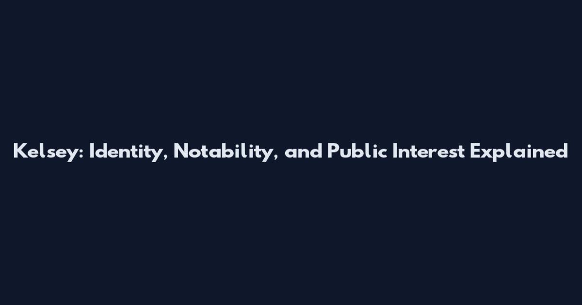 Kelsey: Identity, Notability, and Public Interest Explained