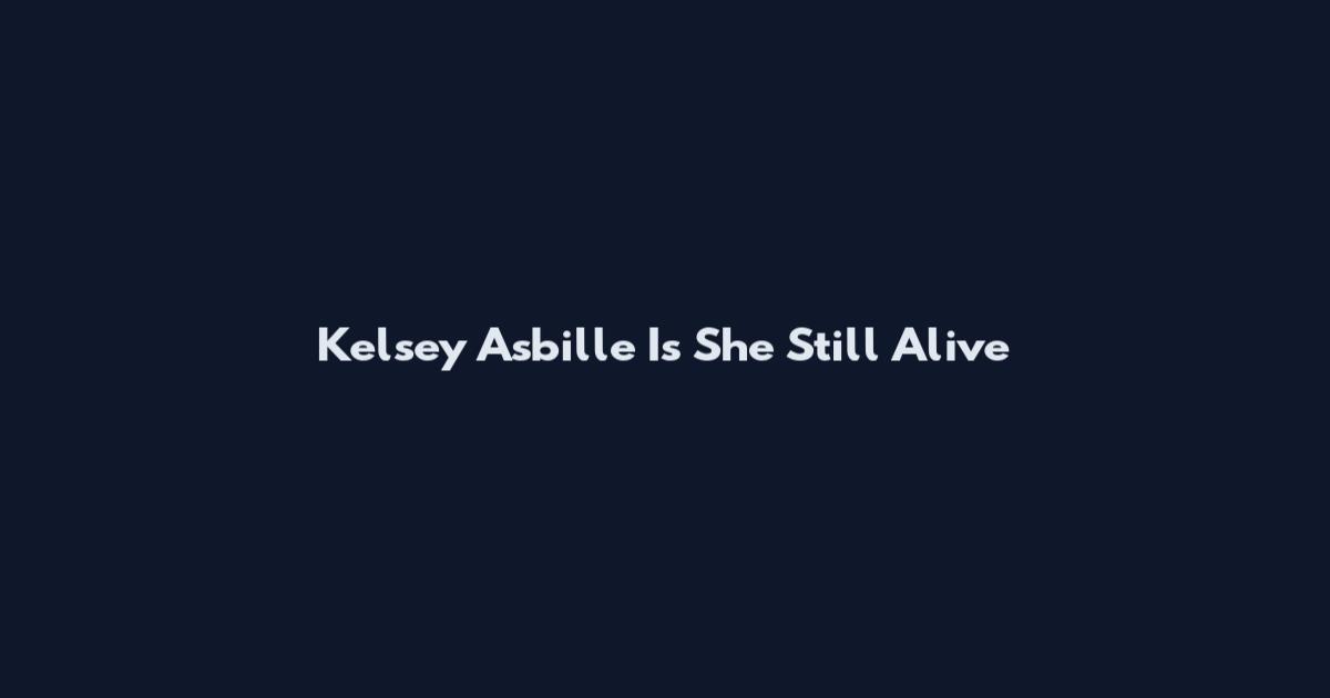 Kelsey Asbille Is She Still Alive