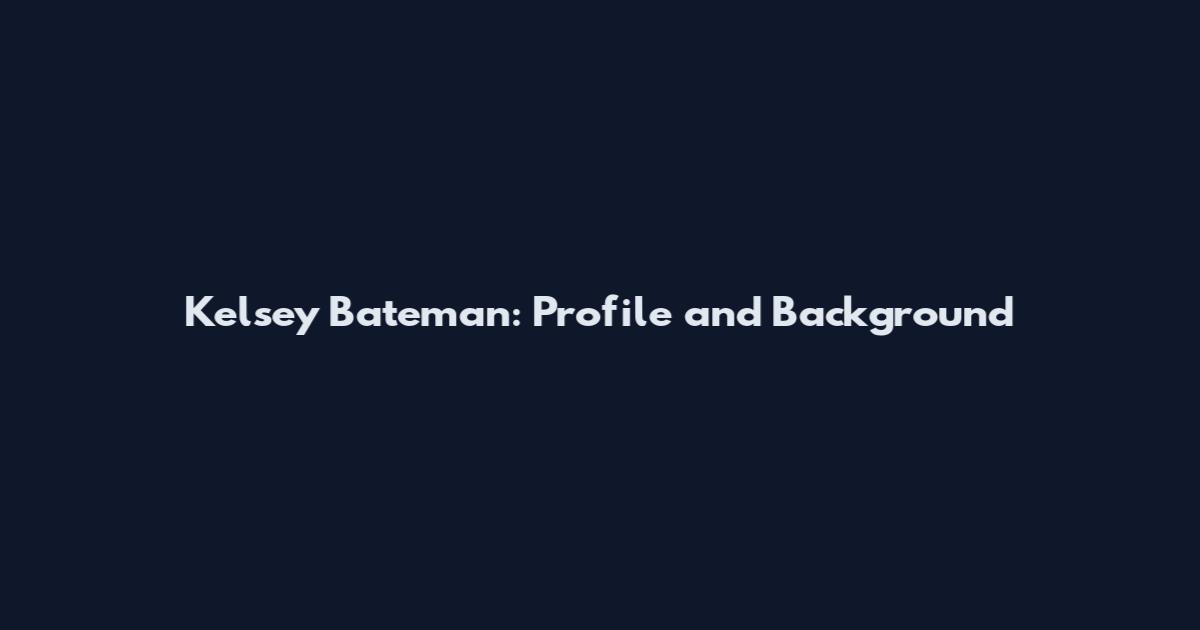 Kelsey Bateman: Profile and Background