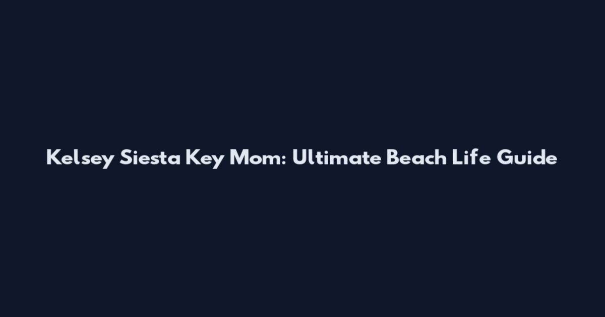 Kelsey Siesta Key Mom: Ultimate Beach Life Guide