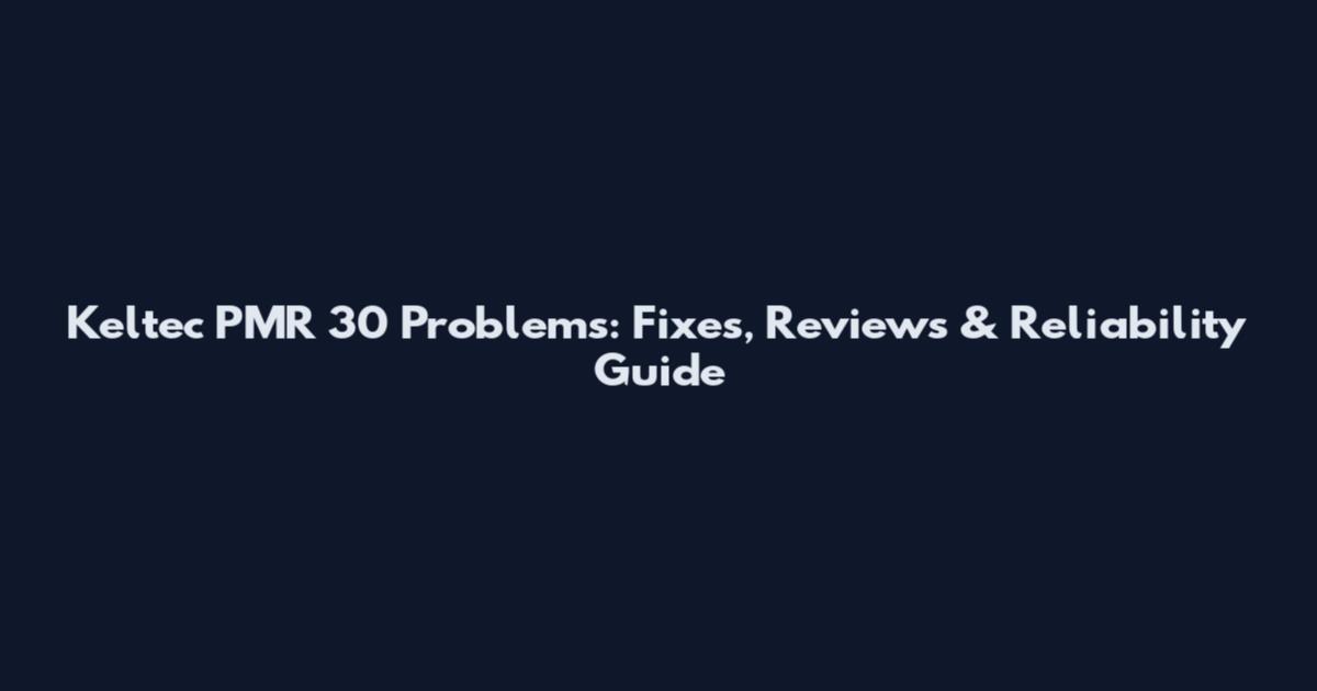 Keltec PMR 30 Problems: Fixes, Reviews & Reliability Guide