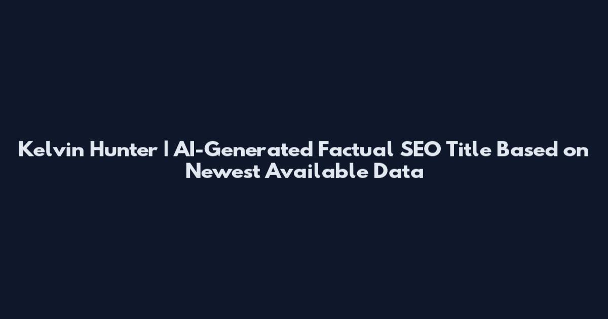 Kelvin Hunter | AI-Generated Factual SEO Title Based on Newest Available Data