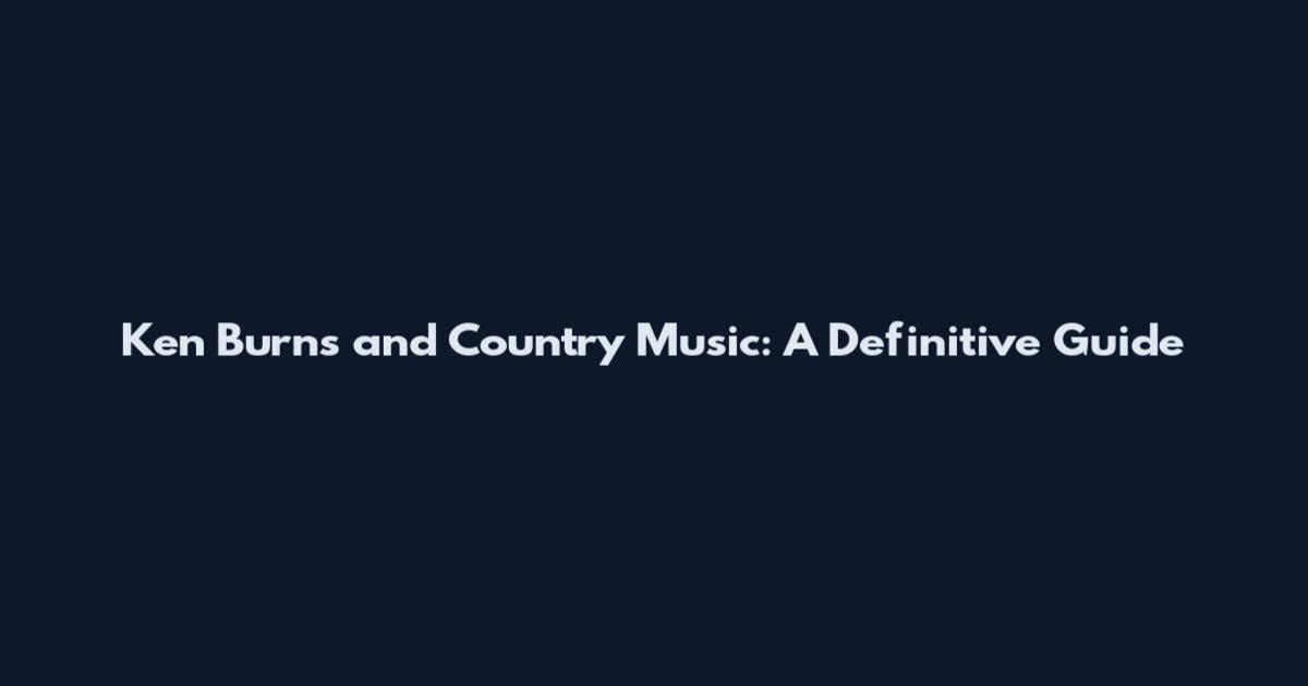 Ken Burns and Country Music: A Definitive Guide
