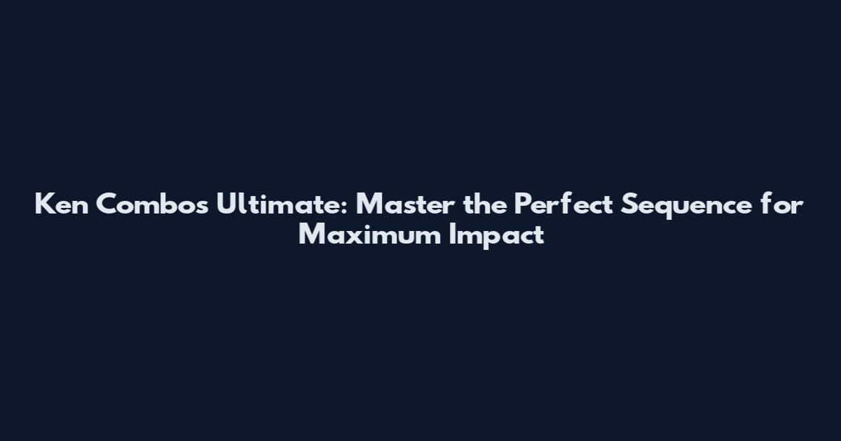 Ken Combos Ultimate: Master the Perfect Sequence for Maximum Impact