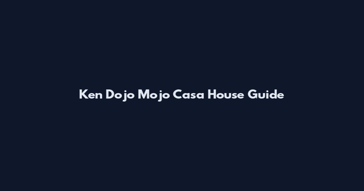 Ken Dojo Mojo Casa House Guide