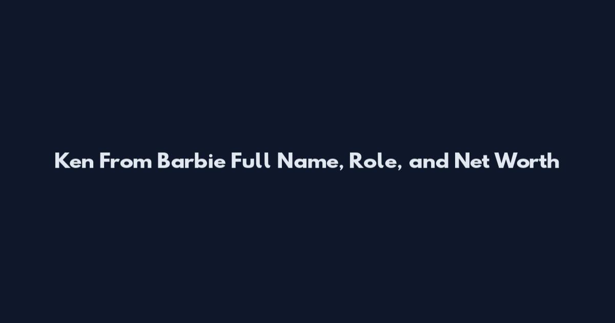 Ken From Barbie Full Name, Role, and Net Worth