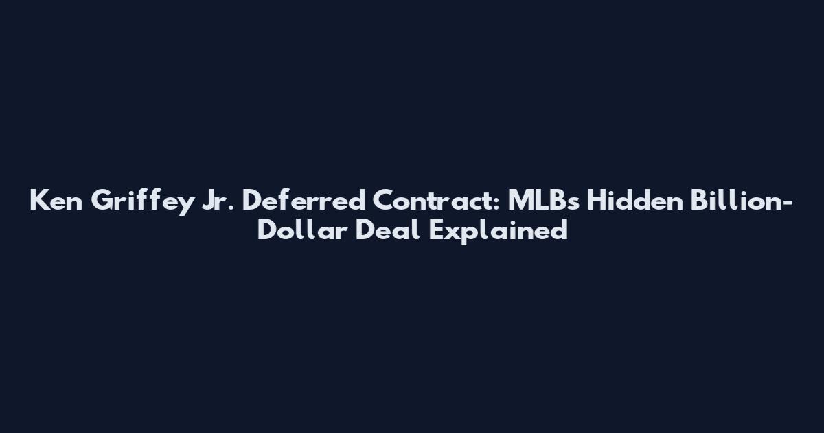 Ken Griffey Jr. Deferred Contract: MLB's Hidden Billion-Dollar Deal Explained