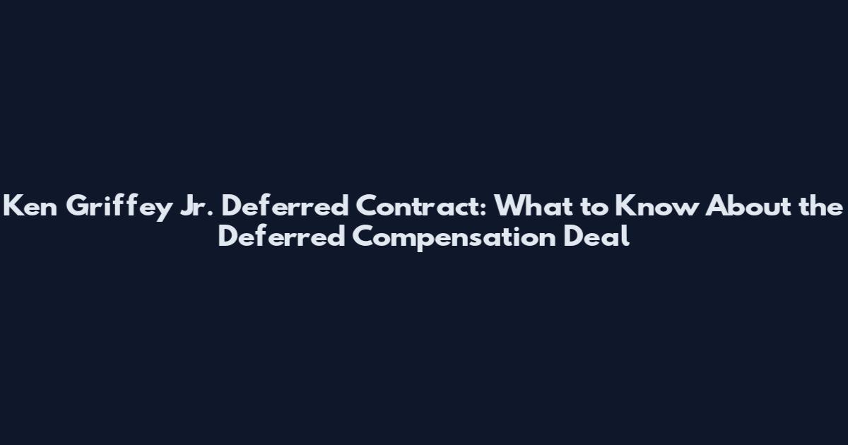 Ken Griffey Jr. Deferred Contract: What to Know About the Deferred Compensation Deal