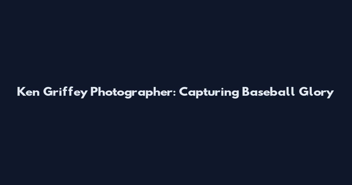 Ken Griffey Photographer: Capturing Baseball Glory