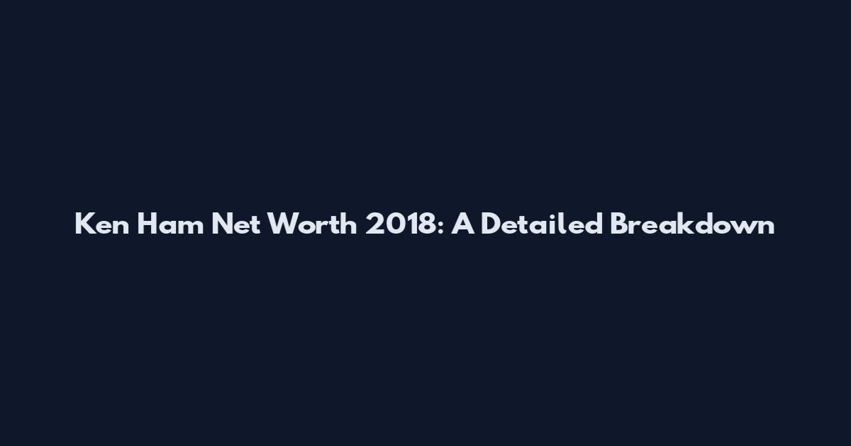 Ken Ham Net Worth 2018: A Detailed Breakdown
