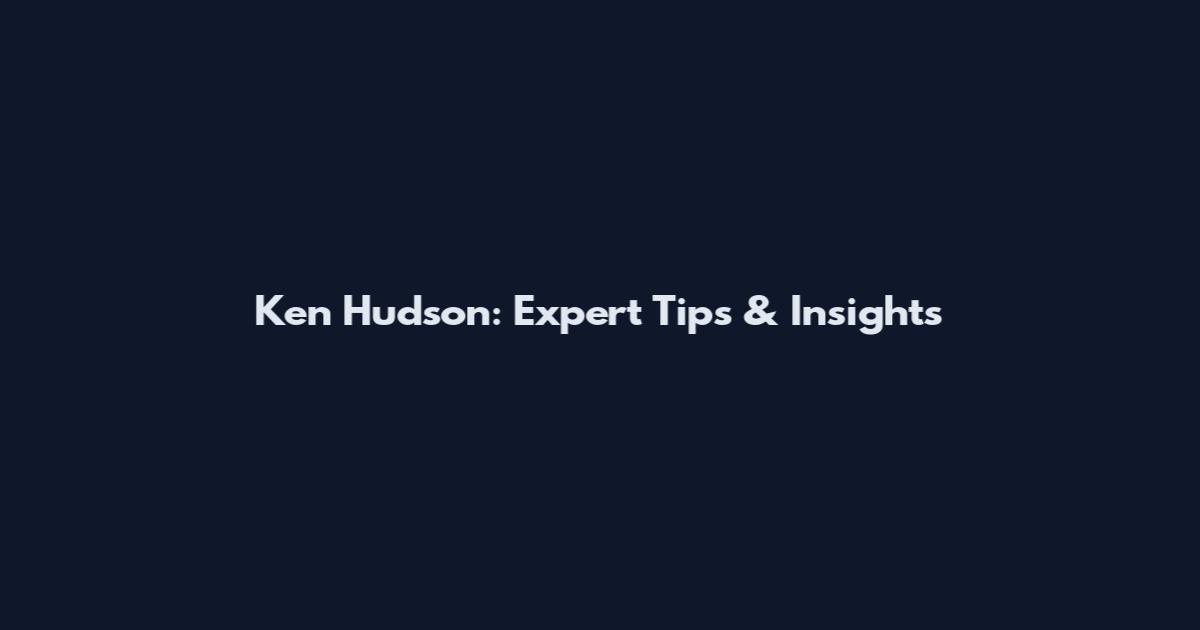 Ken Hudson: Expert Tips & Insights