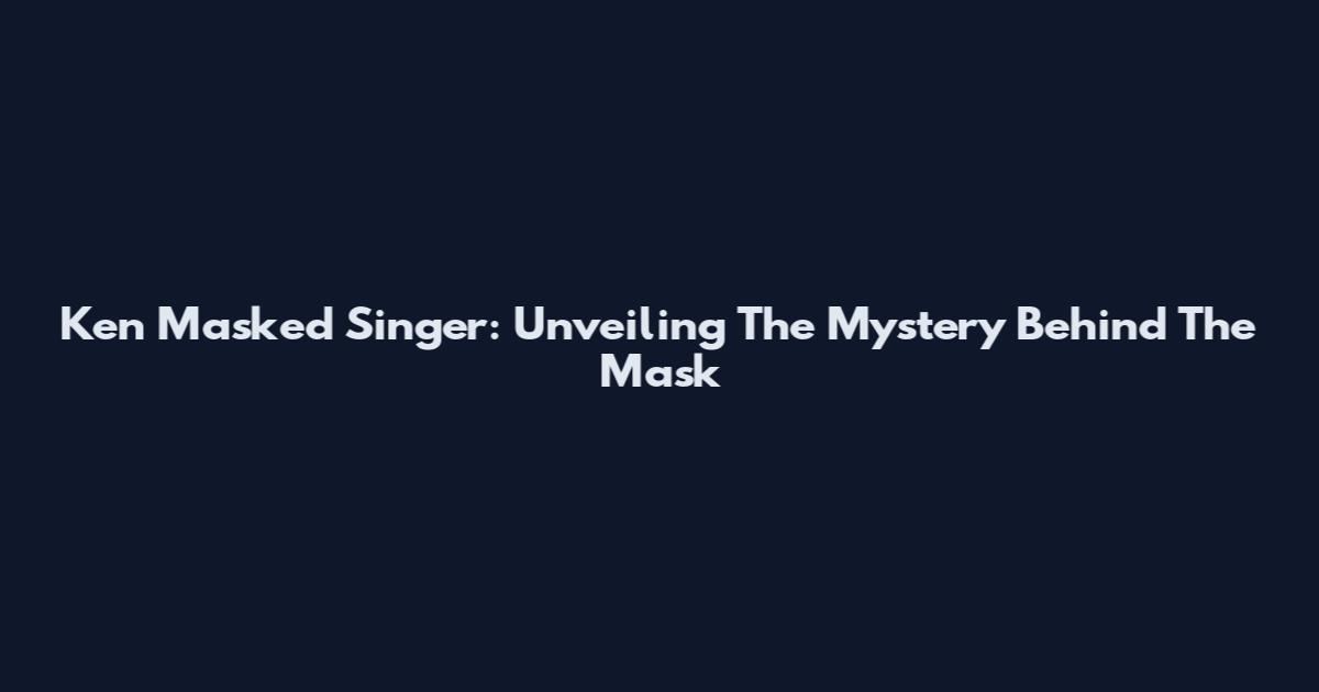 Ken Masked Singer: Unveiling The Mystery Behind The Mask