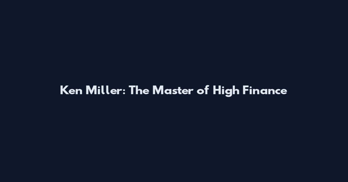 Ken Miller: The Master of High Finance