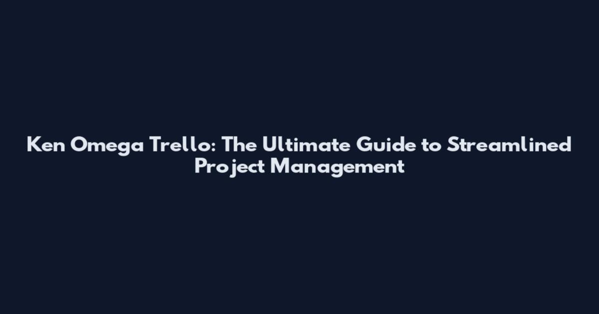 Ken Omega Trello: The Ultimate Guide to Streamlined Project Management