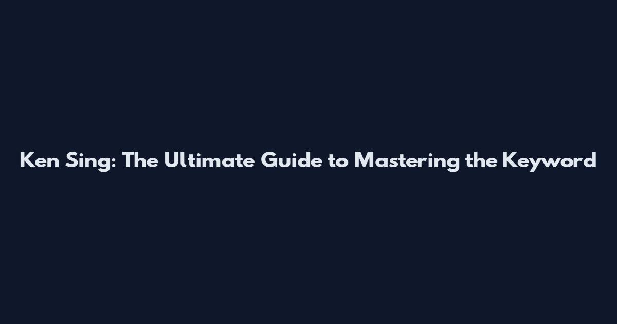 Ken Sing: The Ultimate Guide to Mastering the Keyword