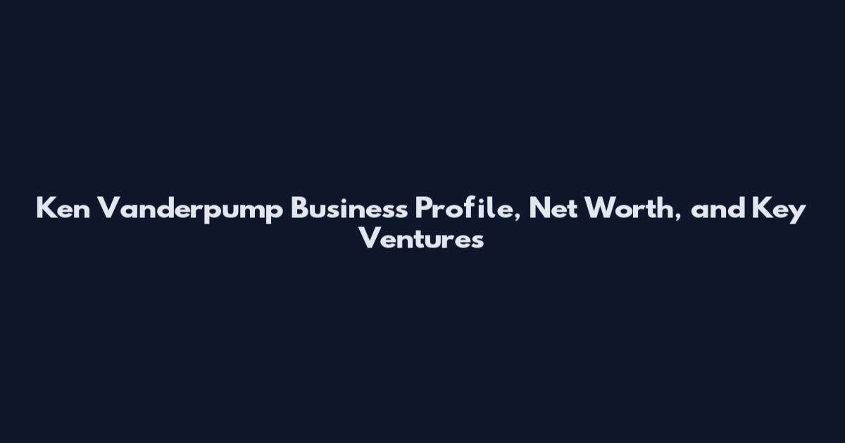 Ken Vanderpump Business Profile, Net Worth, and Key Ventures