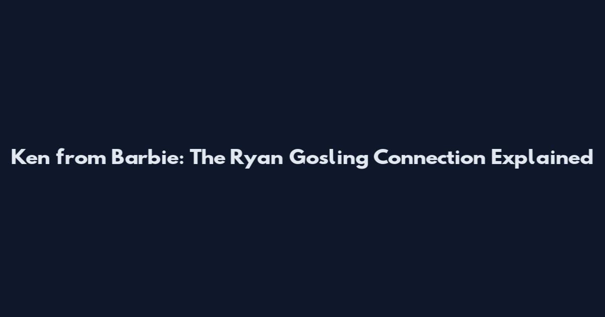 Ken from Barbie: The Ryan Gosling Connection Explained