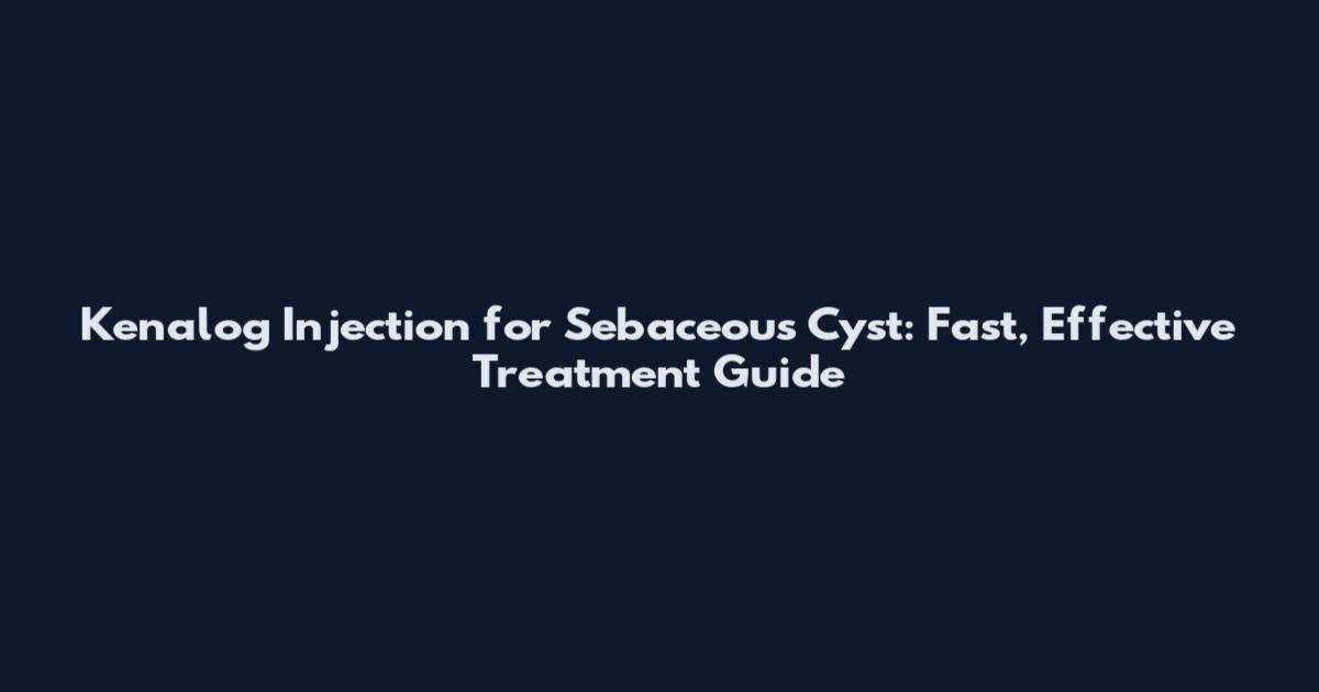 Kenalog Injection for Sebaceous Cyst: Fast, Effective Treatment Guide