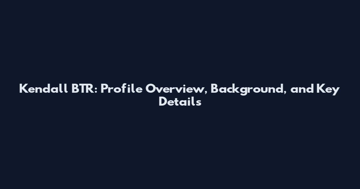 Kendall BTR: Profile Overview, Background, and Key Details