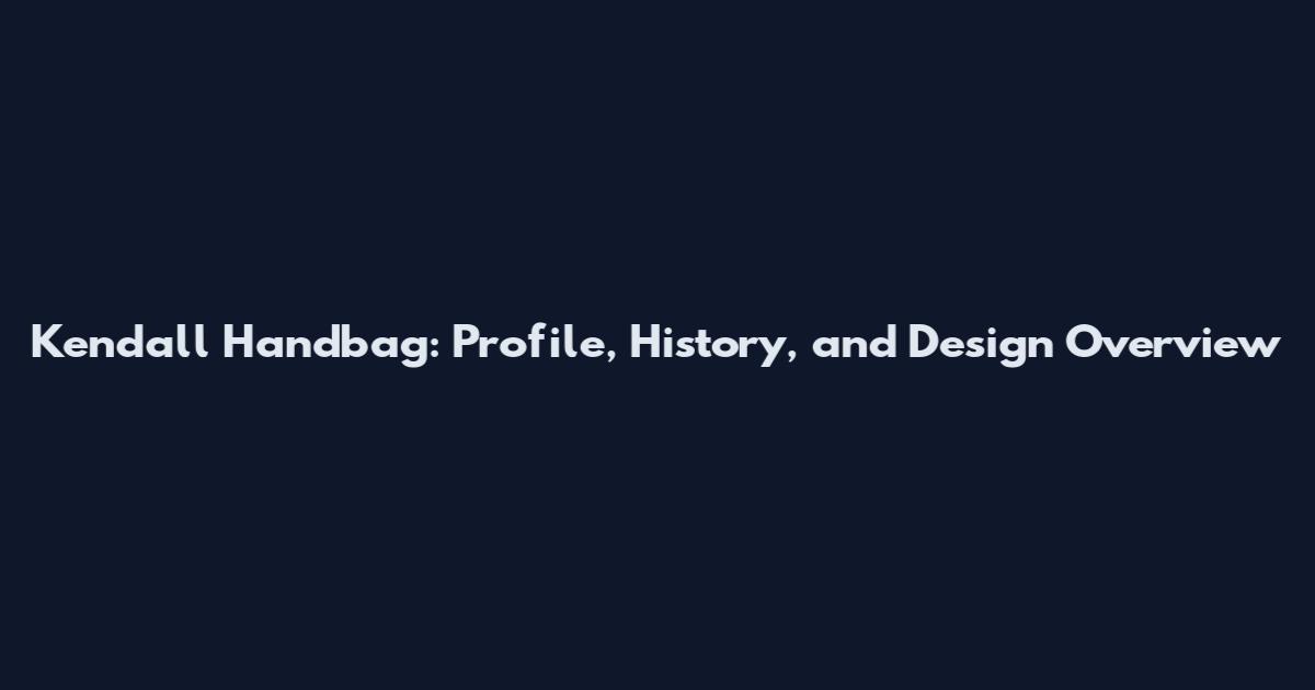 Kendall Handbag: Profile, History, and Design Overview