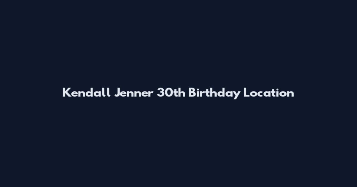 Kendall Jenner 30th Birthday Location