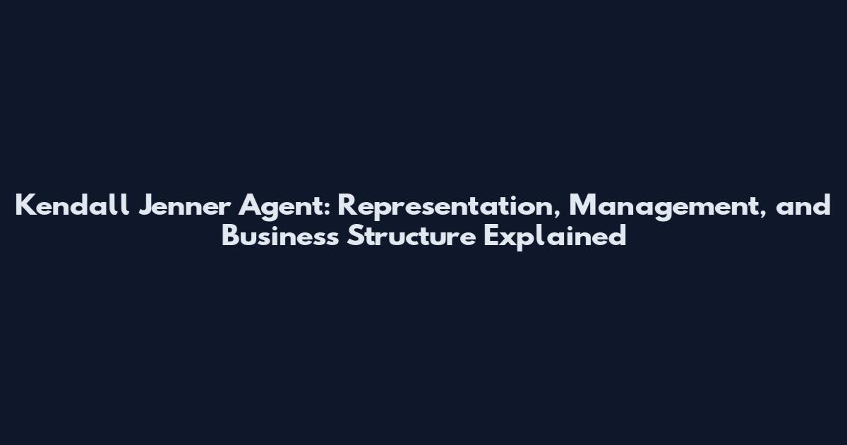 Kendall Jenner Agent: Representation, Management, and Business Structure Explained