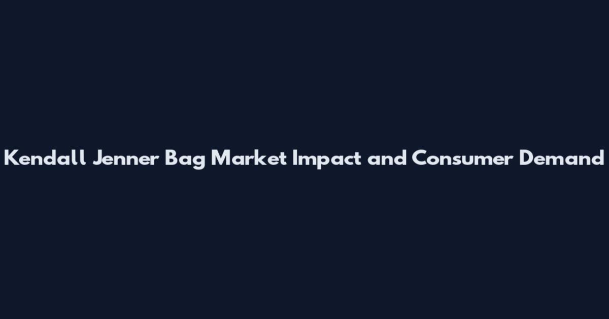 Kendall Jenner Bag Market Impact and Consumer Demand