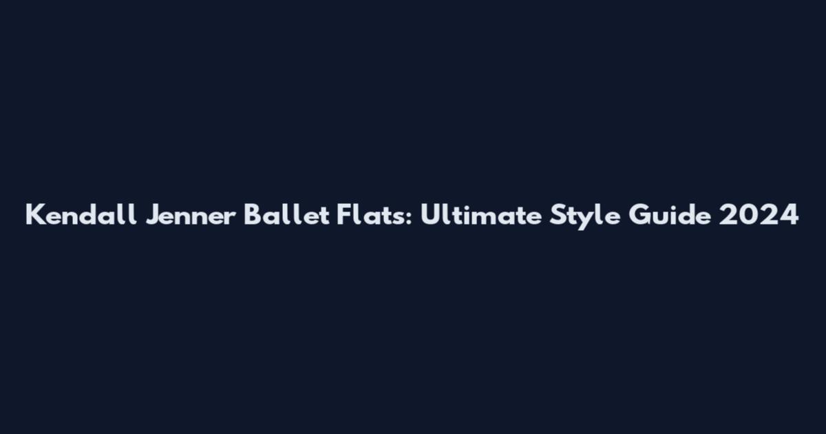 Kendall Jenner Ballet Flats: Ultimate Style Guide 2024