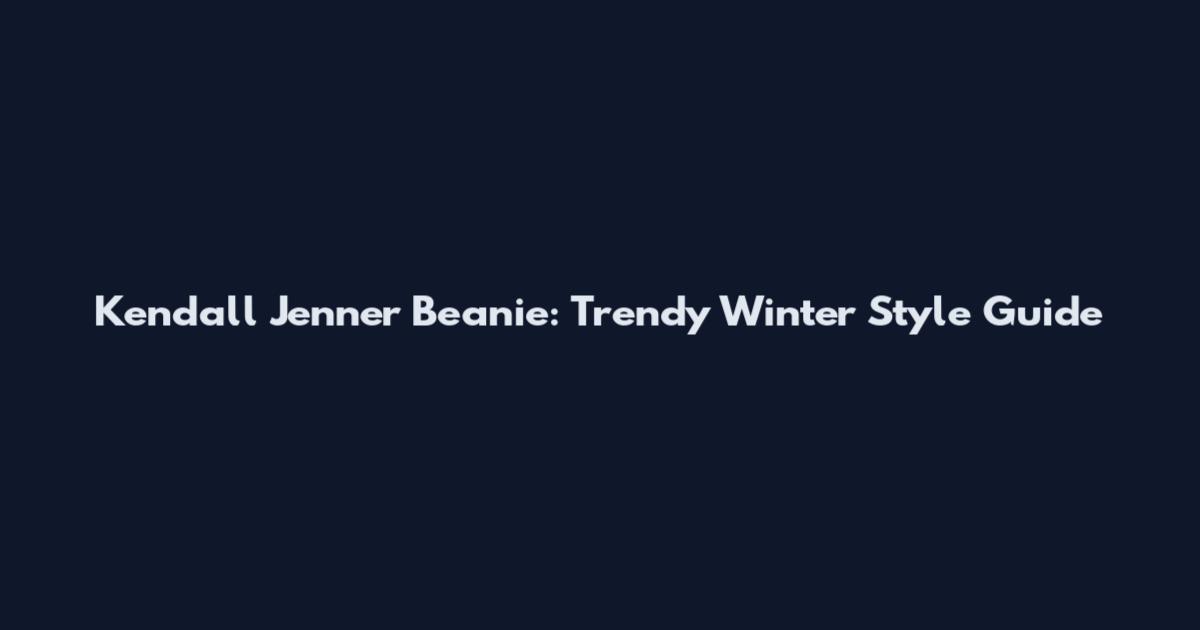 Kendall Jenner Beanie: Trendy Winter Style Guide