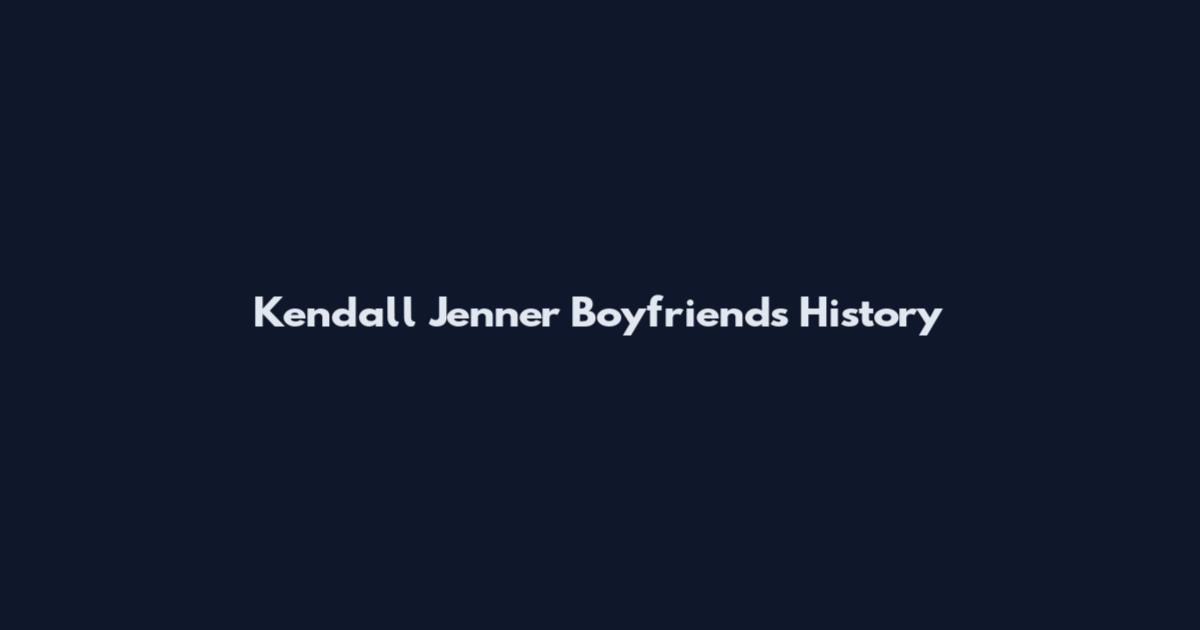 Kendall Jenner Boyfriends History