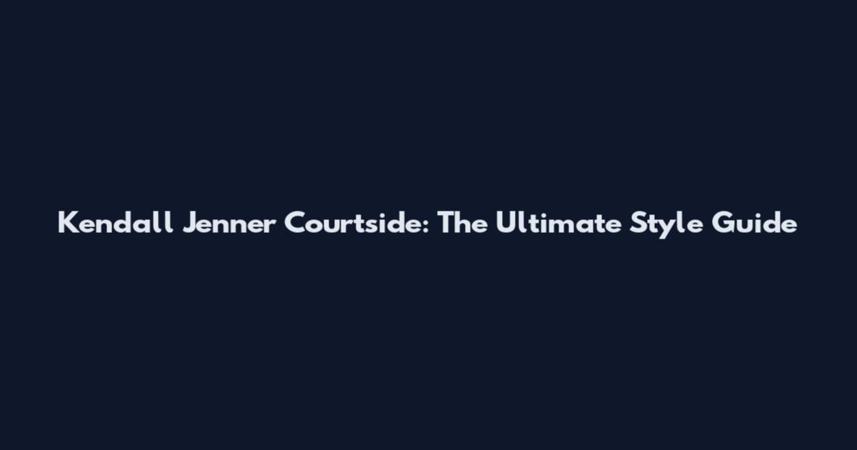 Kendall Jenner Courtside: The Ultimate Style Guide