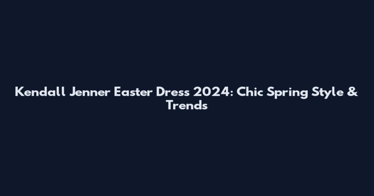 Kendall Jenner Easter Dress 2024: Chic Spring Style & Trends