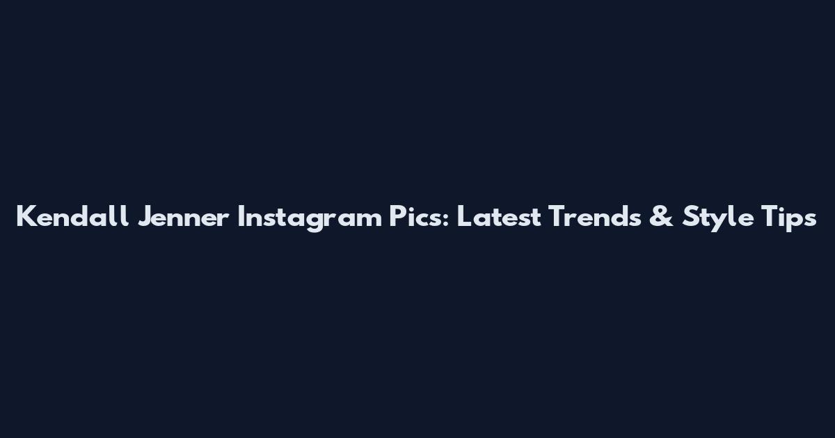 Kendall Jenner Instagram Pics: Latest Trends & Style Tips