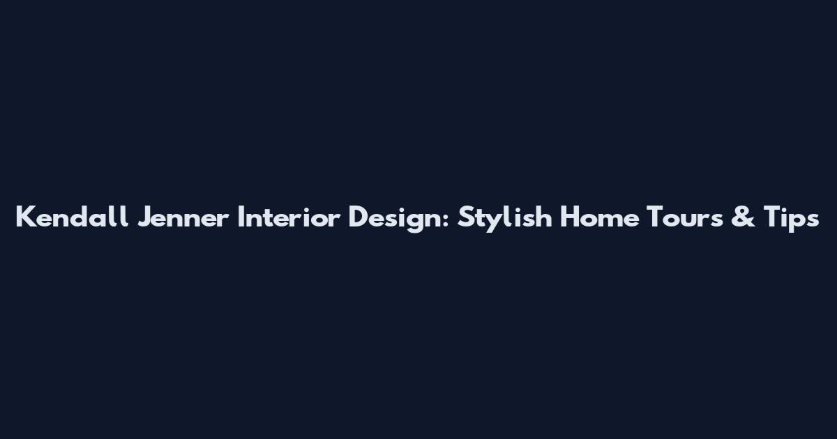 Kendall Jenner Interior Design: Stylish Home Tours & Tips