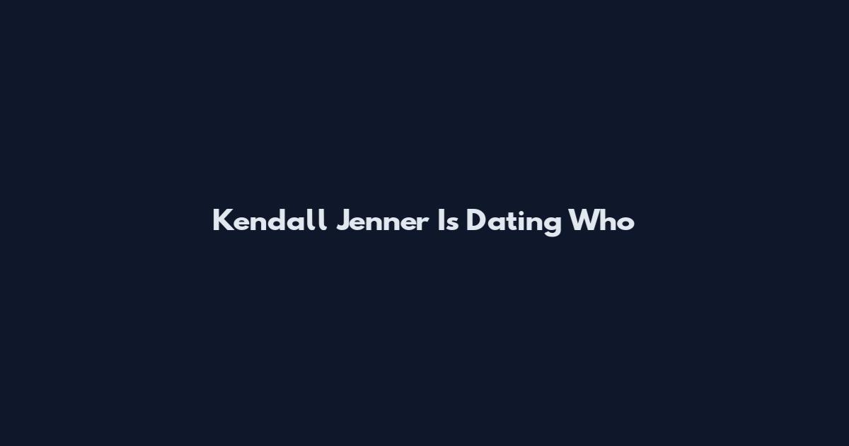Kendall Jenner Is Dating Who