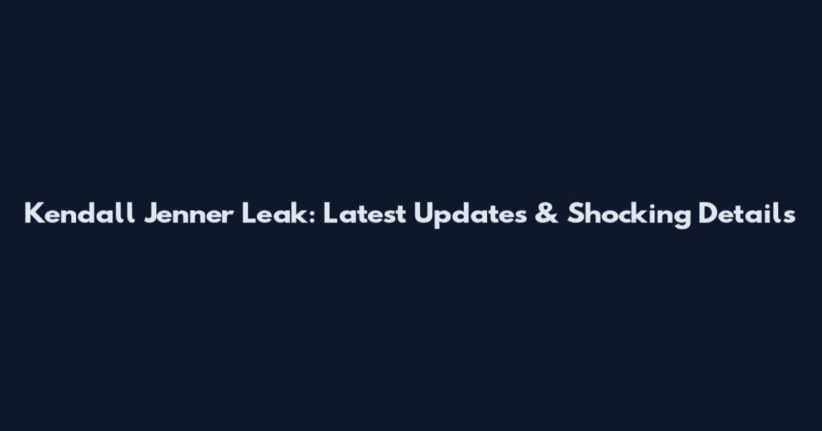 Kendall Jenner Leak: Latest Updates & Shocking Details