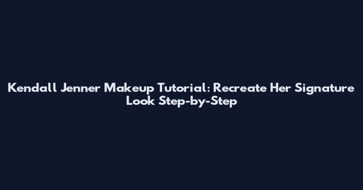 Kendall Jenner Makeup Tutorial: Recreate Her Signature Look Step-by-Step