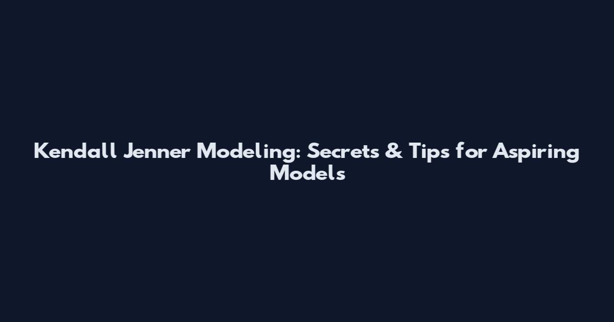 Kendall Jenner Modeling: Secrets & Tips for Aspiring Models