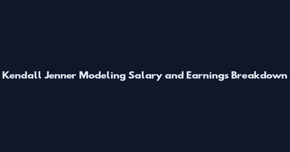 Kendall Jenner Modeling Salary and Earnings Breakdown