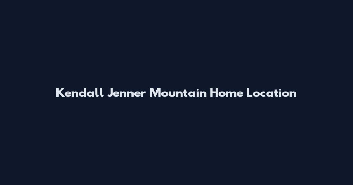 Kendall Jenner Mountain Home Location
