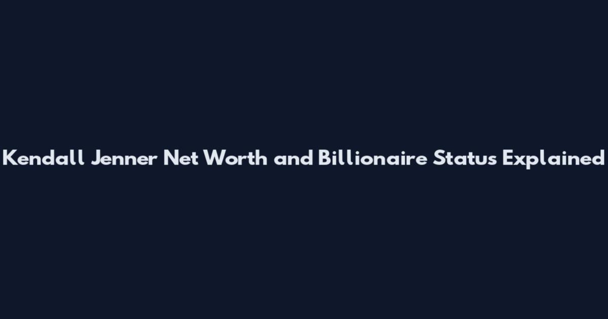 Kendall Jenner Net Worth and Billionaire Status Explained